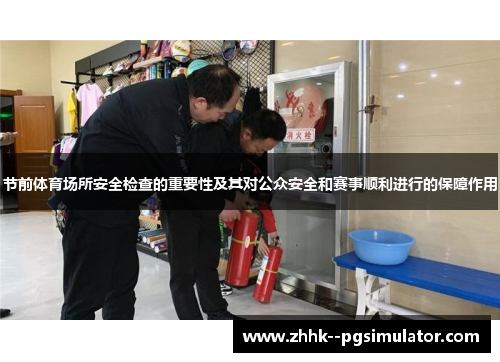 节前体育场所安全检查的重要性及其对公众安全和赛事顺利进行的保障作用