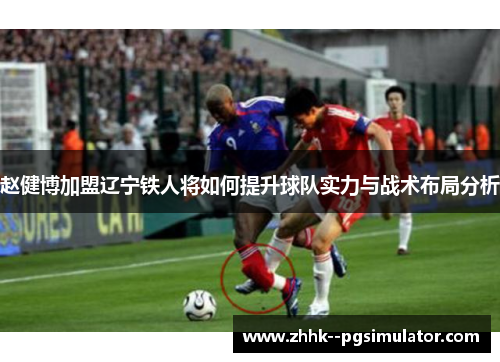 赵健博加盟辽宁铁人将如何提升球队实力与战术布局分析