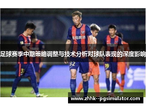 足球赛季中期策略调整与技术分析对球队表现的深度影响