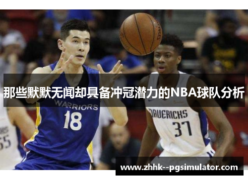 那些默默无闻却具备冲冠潜力的NBA球队分析