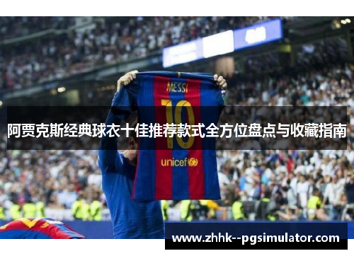 阿贾克斯经典球衣十佳推荐款式全方位盘点与收藏指南