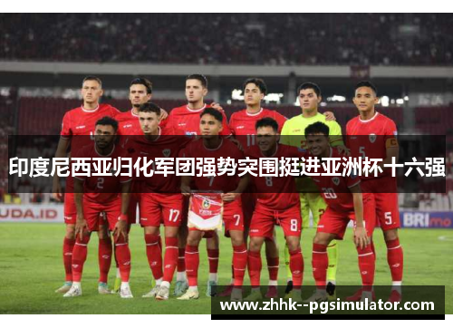 印度尼西亚归化军团强势突围挺进亚洲杯十六强