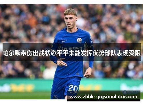 帕尔默带伤出战状态平平未能发挥优势球队表现受限