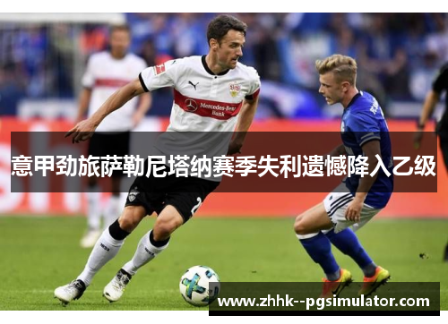 意甲劲旅萨勒尼塔纳赛季失利遗憾降入乙级