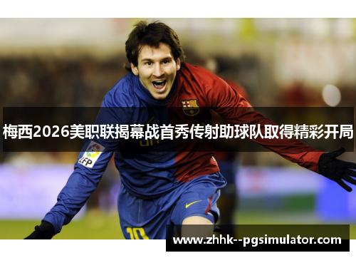 梅西2026美职联揭幕战首秀传射助球队取得精彩开局