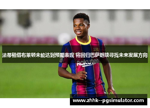 法蒂租借布莱顿未能达到预期表现 将回归巴萨继续寻找未来发展方向
