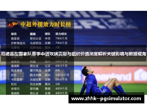 厄德高在国家队赛事中进攻端贡献与组织价值深度解析关键影响与数据视角