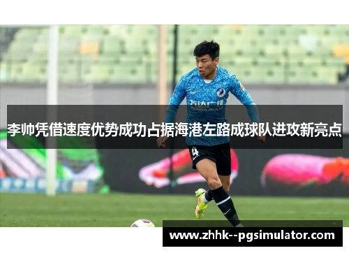 李帅凭借速度优势成功占据海港左路成球队进攻新亮点