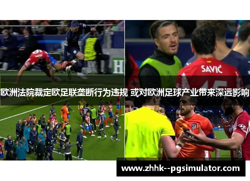 欧洲法院裁定欧足联垄断行为违规 或对欧洲足球产业带来深远影响