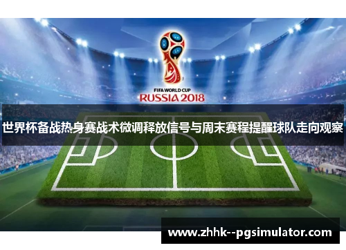 世界杯备战热身赛战术微调释放信号与周末赛程提醒球队走向观察