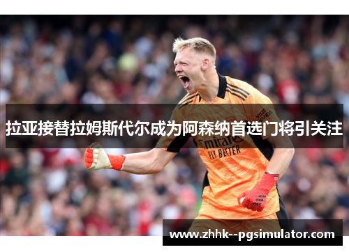 拉亚接替拉姆斯代尔成为阿森纳首选门将引关注